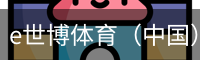 e世博体育（中国）官方网站 - 手机版登录入口